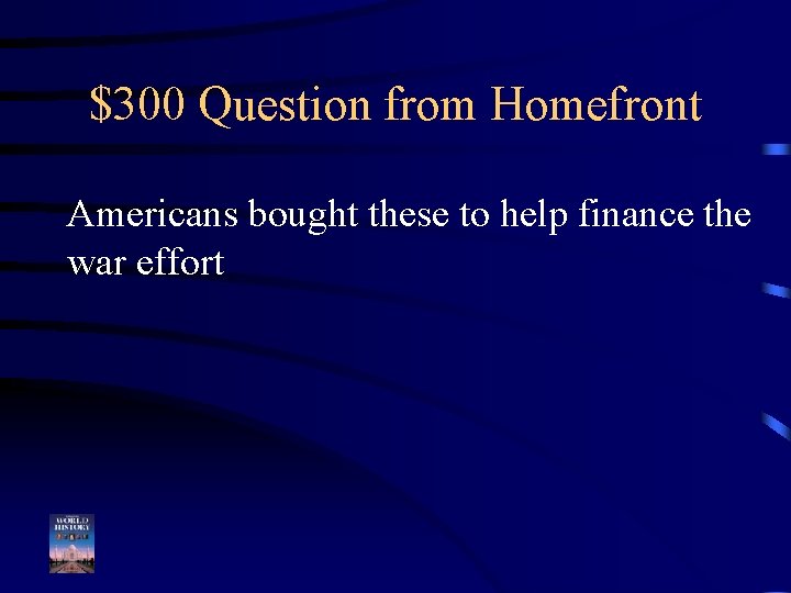 $300 Question from Homefront Americans bought these to help finance the war effort 