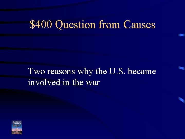 $400 Question from Causes Two reasons why the U. S. became involved in the