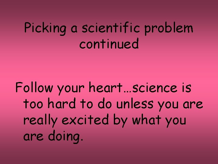 Picking a scientific problem continued Follow your heart…science is too hard to do unless