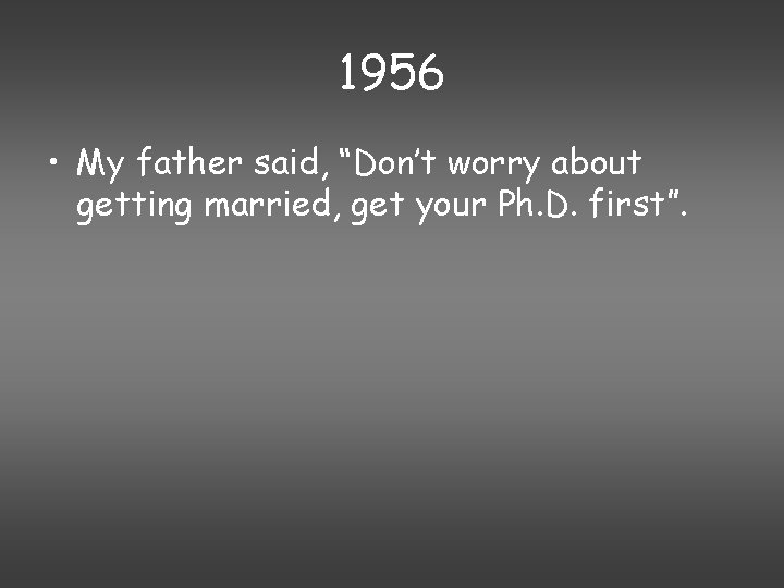 1956 • My father said, “Don’t worry about getting married, get your Ph. D.