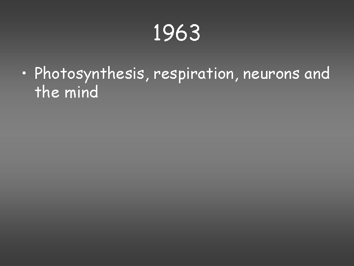1963 • Photosynthesis, respiration, neurons and the mind 
