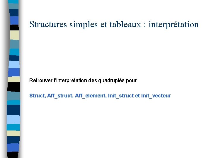 Structures simples et tableaux : interprétation Retrouver l’interprétation des quadruplés pour Struct, Aff_struct, Aff_element,