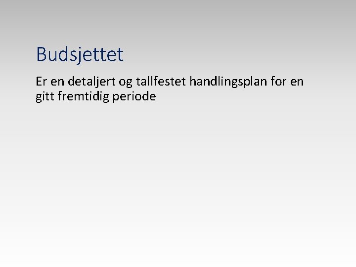 Budsjettet Er en detaljert og tallfestet handlingsplan for en gitt fremtidig periode 