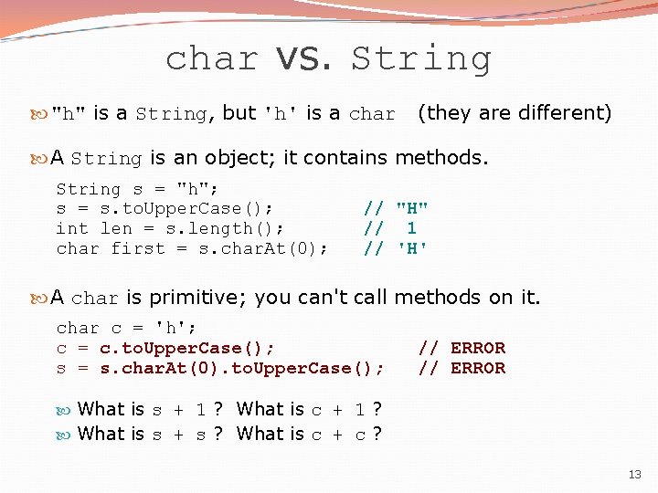 char vs. String "h" is a String, but 'h' is a char (they are