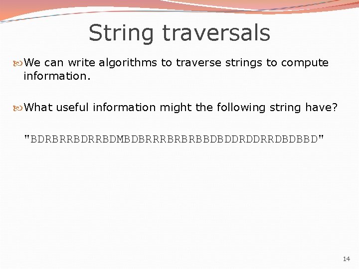 String traversals We can write algorithms to traverse strings to compute information. What useful