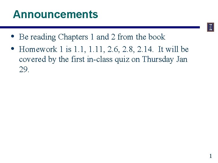 Announcements • • Be reading Chapters 1 and 2 from the book Homework 1
