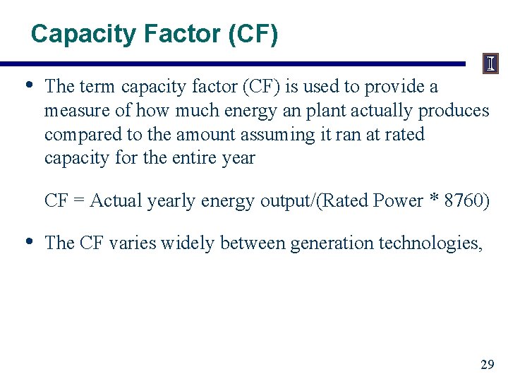 Capacity Factor (CF) • The term capacity factor (CF) is used to provide a