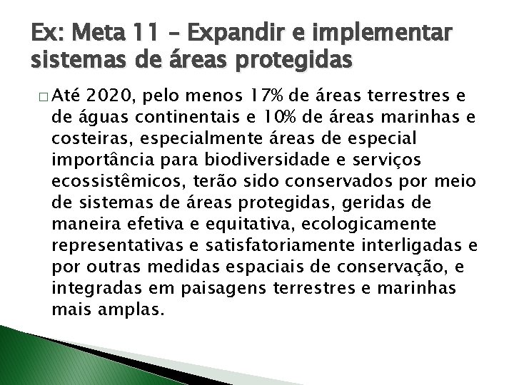 Ex: Meta 11 – Expandir e implementar sistemas de áreas protegidas � Até 2020,