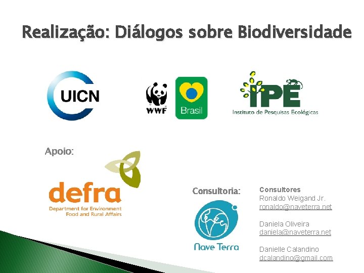 Realização: Diálogos sobre Biodiversidade Apoio: Consultoria: Consultores Ronaldo Weigand Jr. ronaldo@naveterra. net Daniela Oliveira