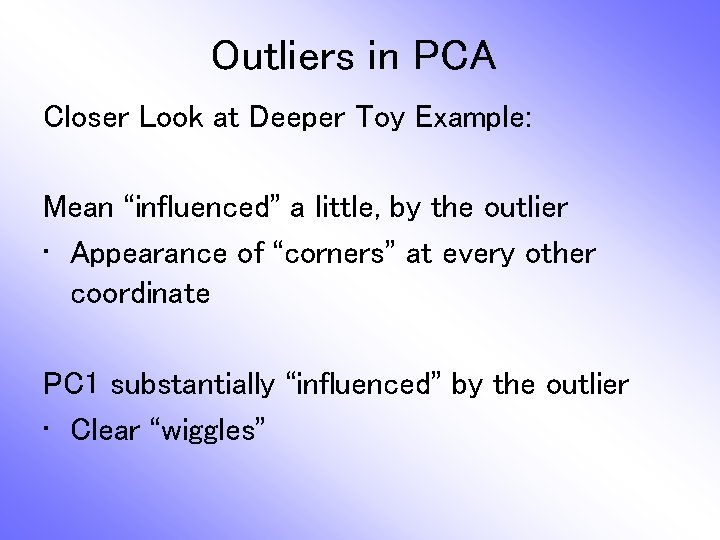 Outliers in PCA Closer Look at Deeper Toy Example: Mean “influenced” a little, by