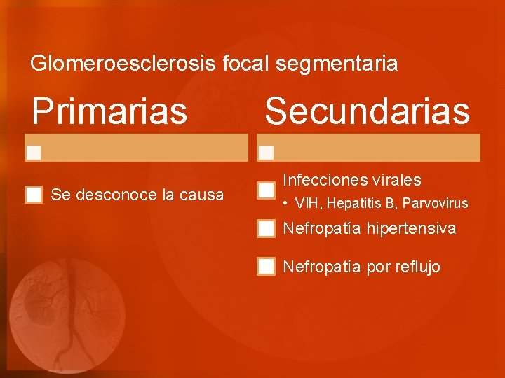 Glomeroesclerosis focal segmentaria Primarias Se desconoce la causa Secundarias Infecciones virales • VIH, Hepatitis