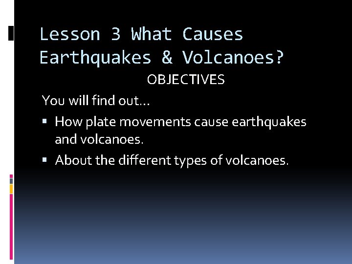 Lesson 3 What Causes Earthquakes & Volcanoes? OBJECTIVES You will find out… How plate