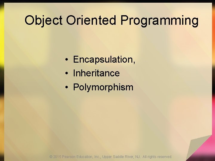Object Oriented Programming • Encapsulation, • Inheritance • Polymorphism © 2015 Pearson Education, Inc.