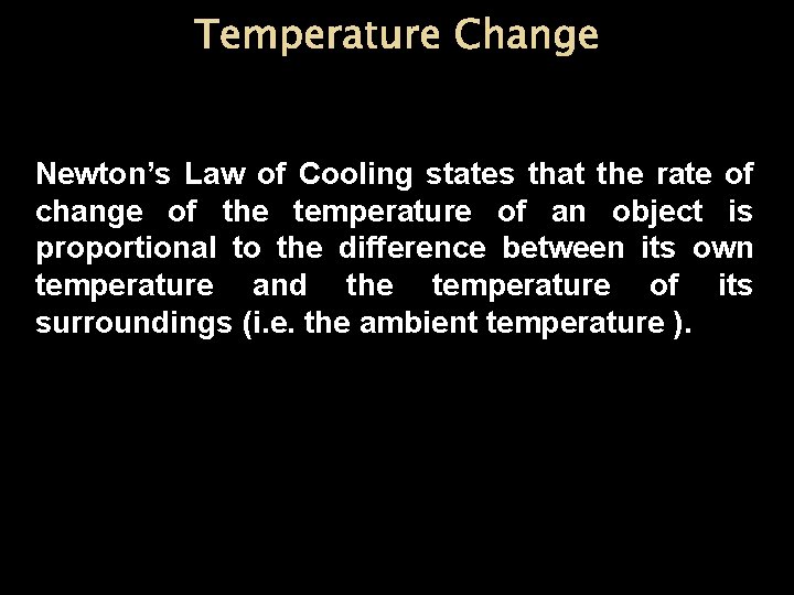 Temperature Change Newton’s Law of Cooling states that the rate of change of the