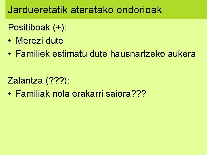 Jardueretatik ateratako ondorioak Positiboak (+): • Merezi dute • Familiek estimatu dute hausnartzeko aukera