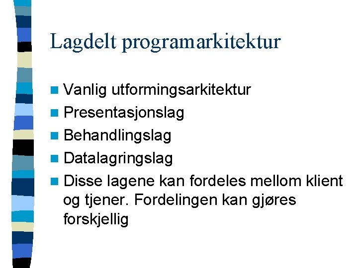 Lagdelt programarkitektur n Vanlig utformingsarkitektur n Presentasjonslag n Behandlingslag n Datalagringslag n Disse lagene