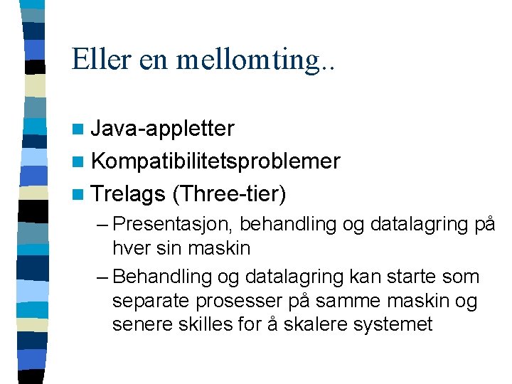 Eller en mellomting. . n Java-appletter n Kompatibilitetsproblemer n Trelags (Three-tier) – Presentasjon, behandling