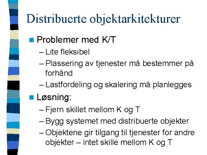 Distribuerte objektarkitekturer n Problemer med K/T – Lite fleksibel – Plassering av tjenester må