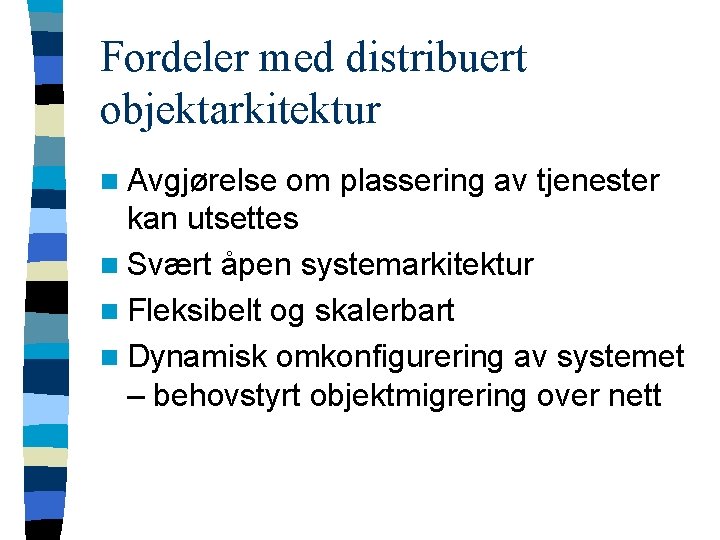 Fordeler med distribuert objektarkitektur n Avgjørelse om plassering av tjenester kan utsettes n Svært