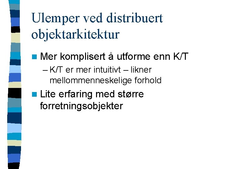 Ulemper ved distribuert objektarkitektur n Mer komplisert å utforme enn K/T – K/T er