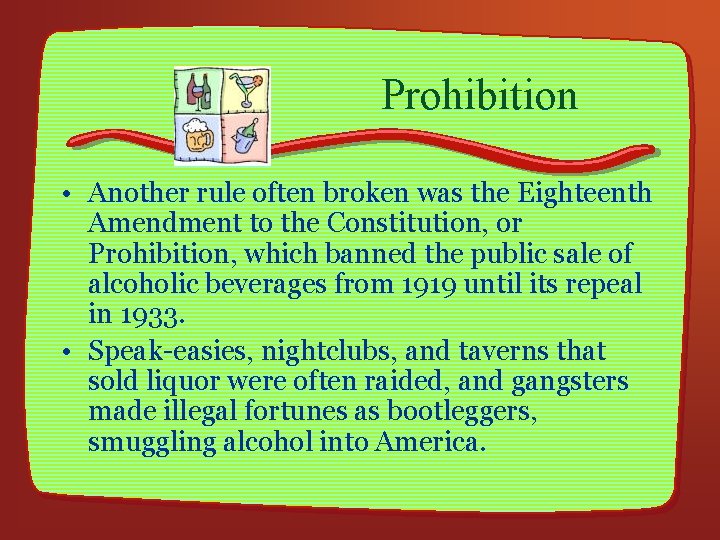 Prohibition • Another rule often broken was the Eighteenth Amendment to the Constitution, or