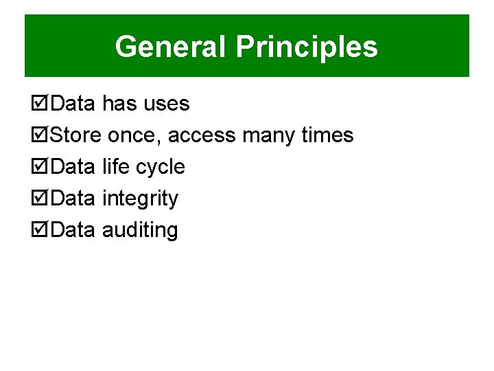 General Principles þData has uses þStore once, access many times þData life cycle þData