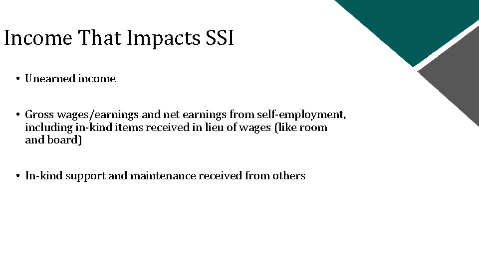 Income That Impacts SSI • Unearned income • Gross wages/earnings and net earnings from