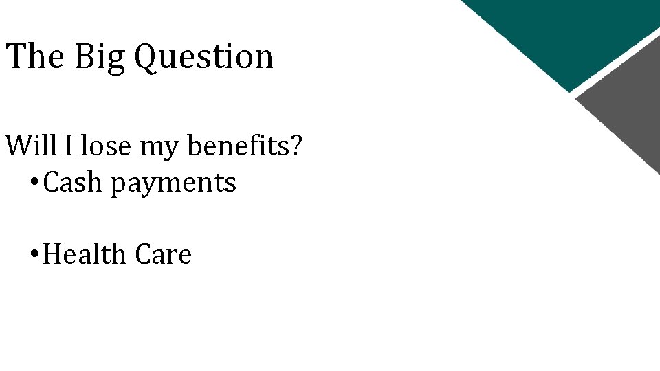 The Big Question Will I lose my benefits? • Cash payments • Health Care