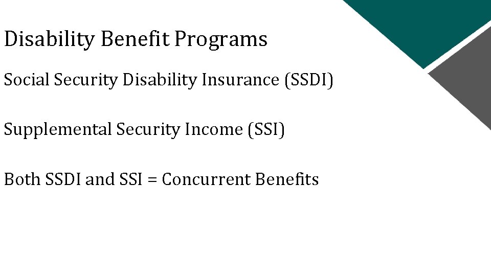 Disability Benefit Programs Social Security Disability Insurance (SSDI) Supplemental Security Income (SSI) Both SSDI