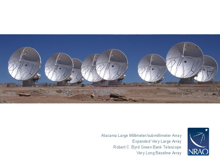 Atacama Large Millimeter/submillimeter Array Expanded Very Large Array Robert C. Byrd Green Bank Telescope