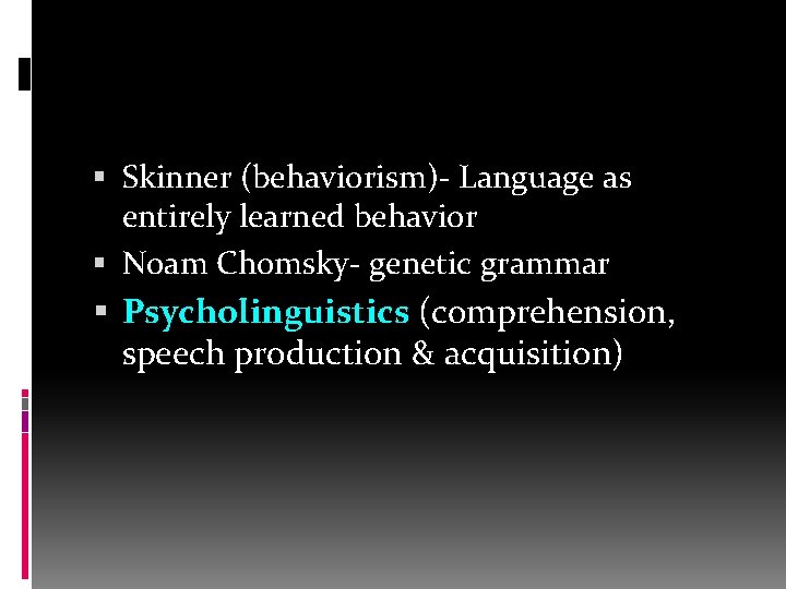 Skinner (behaviorism)- Language as entirely learned behavior Noam Chomsky- genetic grammar Psycholinguistics (comprehension,