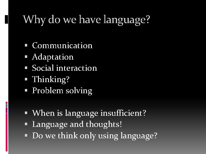 Why do we have language? Communication Adaptation Social interaction Thinking? Problem solving When is