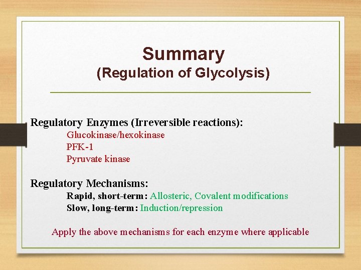 Summary (Regulation of Glycolysis) Regulatory Enzymes (Irreversible reactions): Glucokinase/hexokinase PFK-1 Pyruvate kinase Regulatory Mechanisms: