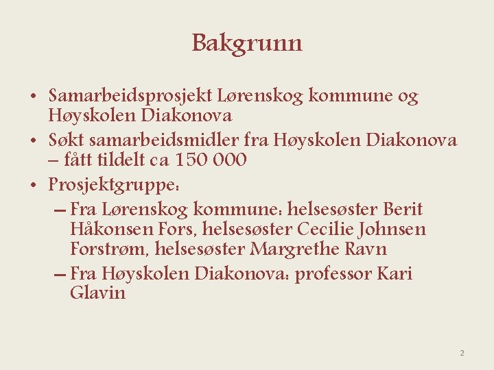 Bakgrunn • Samarbeidsprosjekt Lørenskog kommune og Høyskolen Diakonova • Søkt samarbeidsmidler fra Høyskolen Diakonova