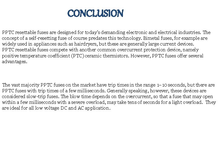 CONCLUSION PPTC resettable fuses are designed for today’s demanding electronic and electrical industries. The