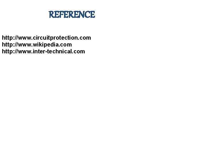 REFERENCE http: //www. circuitprotection. com http: //www. wikipedia. com http: //www. inter-technical. com 