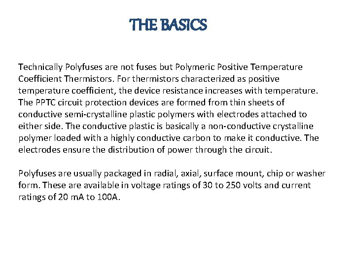 THE BASICS Technically Polyfuses are not fuses but Polymeric Positive Temperature Coefficient Thermistors. For