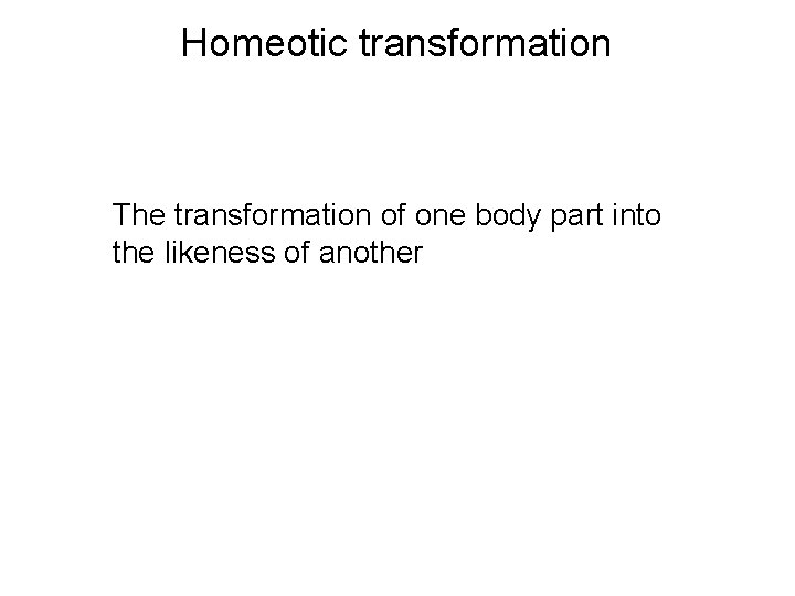 Homeotic transformation The transformation of one body part into the likeness of another 