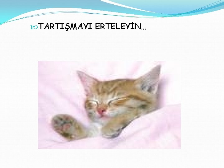  TARTIŞMAYI ERTELEYİN… 