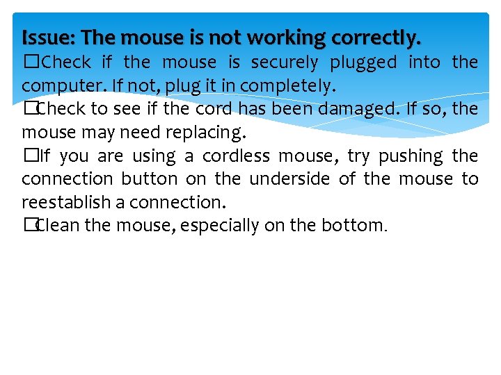 Issue: The mouse is not working correctly. �Check if the mouse is securely plugged