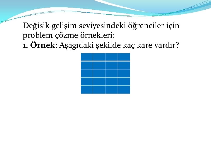 Değişik gelişim seviyesindeki öğrenciler için problem çözme örnekleri: 1. Örnek: Aşağıdaki şekilde kaç kare