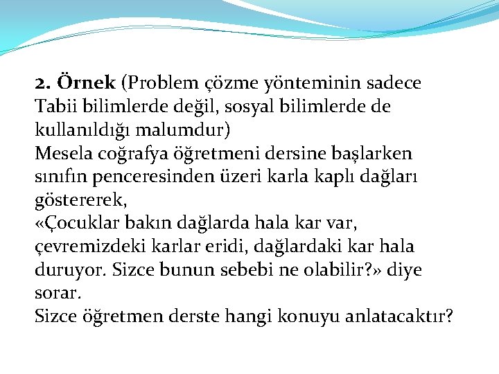 2. Örnek (Problem çözme yönteminin sadece Tabii bilimlerde değil, sosyal bilimlerde de kullanıldığı malumdur)
