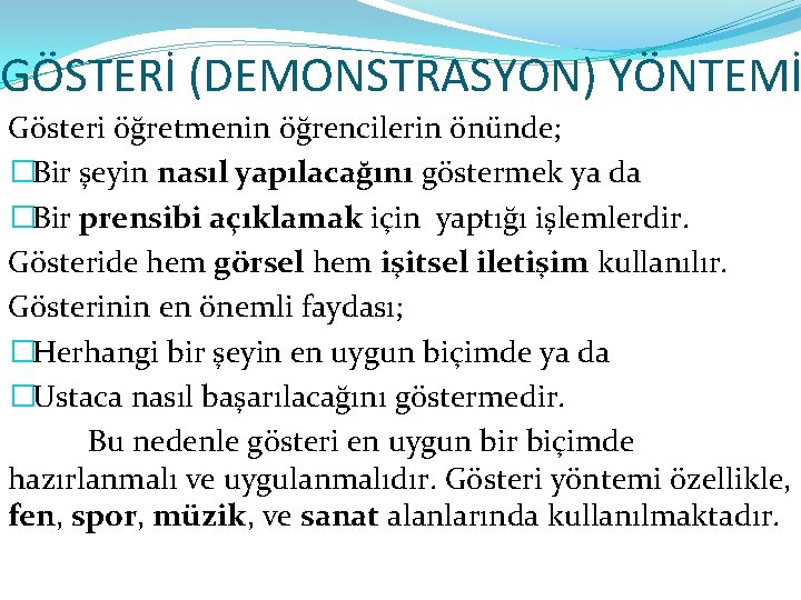 GÖSTERİ (DEMONSTRASYON) YÖNTEMİ Gösteri öğretmenin öğrencilerin önünde; �Bir şeyin nasıl yapılacağını göstermek ya da