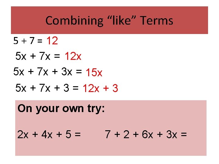 Combining “like” Terms 5 + 7 = 12 5 x + 7 x =
