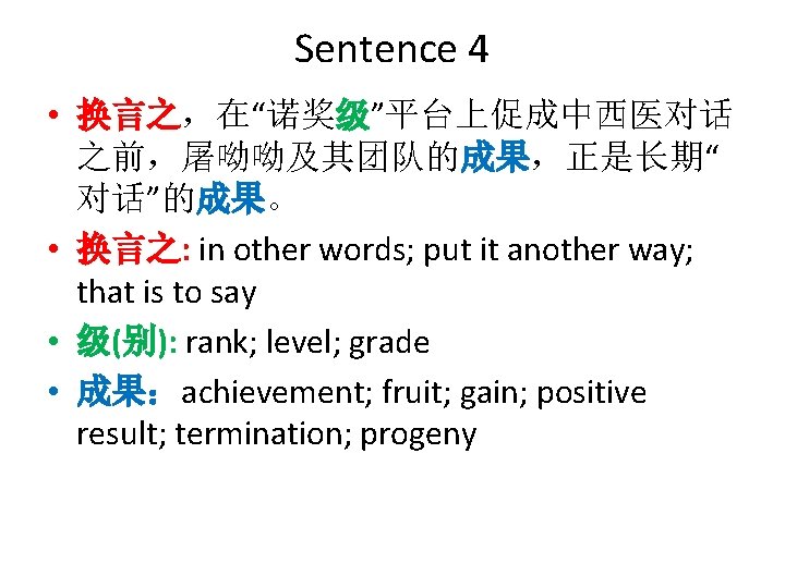 Sentence 4 • 换言之，在“诺奖级”平台上促成中西医对话 之前，屠呦呦及其团队的成果，正是长期“ 对话”的成果。 • 换言之: in other words; put it another