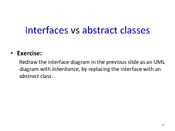 Interfaces vs abstract classes • Exercise: Redraw the interface diagram in the previous slide