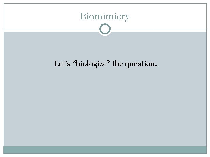 Biomimicry Let’s “biologize” the question. 