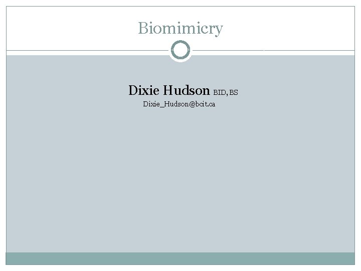 Biomimicry Dixie Hudson BID, BS Dixie_Hudson@bcit. ca 