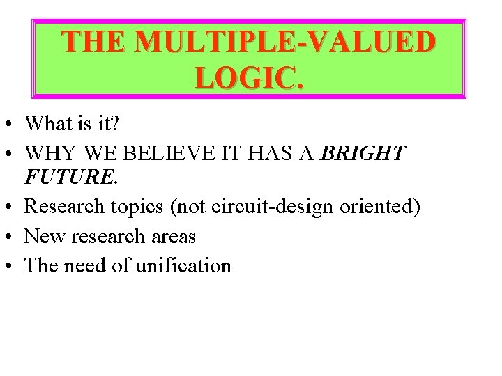 THE MULTIPLE-VALUED LOGIC. • What is it? • WHY WE BELIEVE IT HAS A