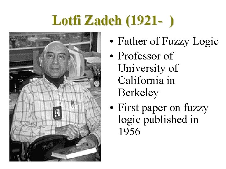 Lotfi Zadeh (1921 - ) • Father of Fuzzy Logic • Professor of University